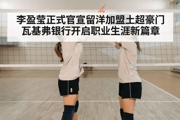 李盈莹正式官宣留洋加盟土超豪门瓦基弗银行开启职业生涯新篇章