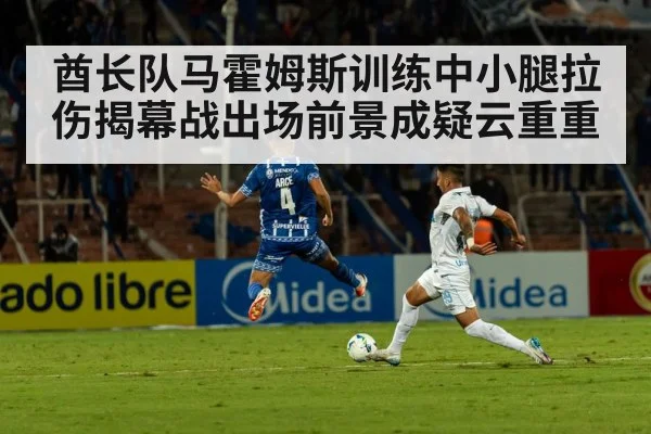酋长队马霍姆斯训练中小腿拉伤揭幕战出场前景成疑云重重