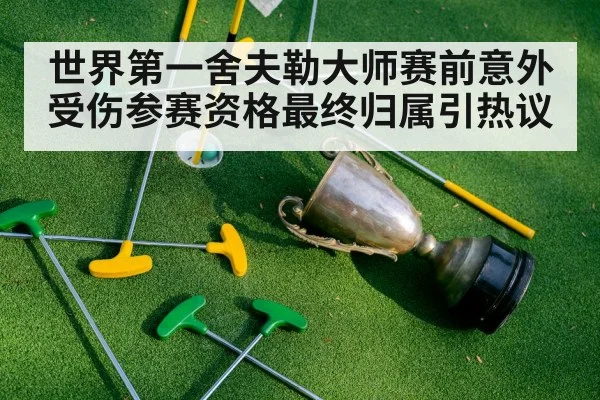 世界第一舍夫勒大师赛前意外受伤参赛资格最终归属引热议