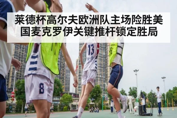 莱德杯高尔夫欧洲队主场险胜美国麦克罗伊关键推杆锁定胜局
