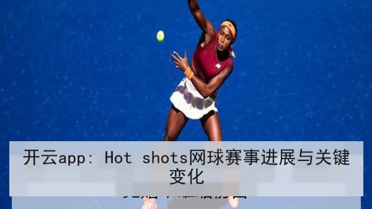 开云app: Hot shots网球赛事进展与关键变化 开云app: Hot shots网球赛事进展与关键变化