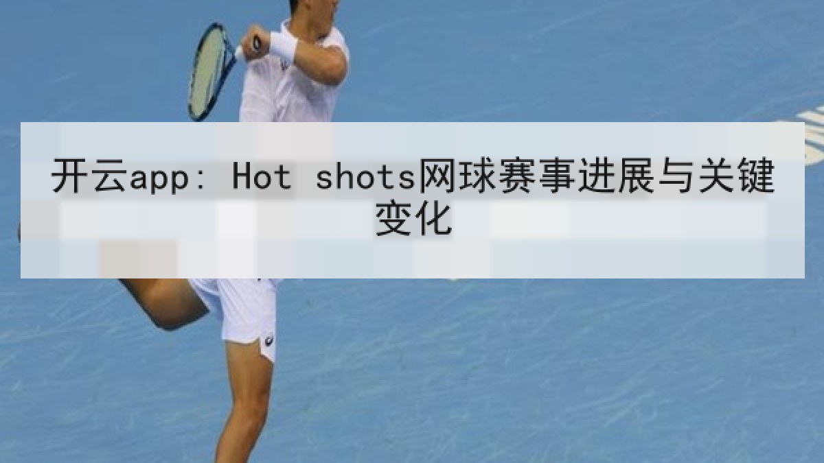 开云app: Hot shots网球赛事进展与关键变化