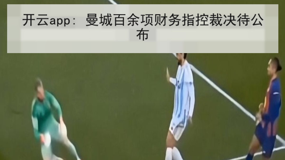 开云app: 曼城百余项财务指控裁决待公布